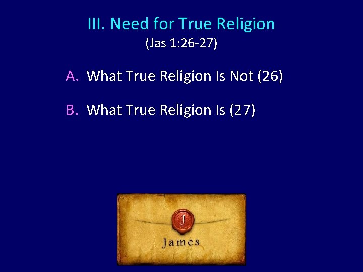 III. Need for True Religion (Jas 1: 26 -27) A. What True Religion Is III. Need for True Religion (Jas 1: 26 -27) A. What True Religion Is