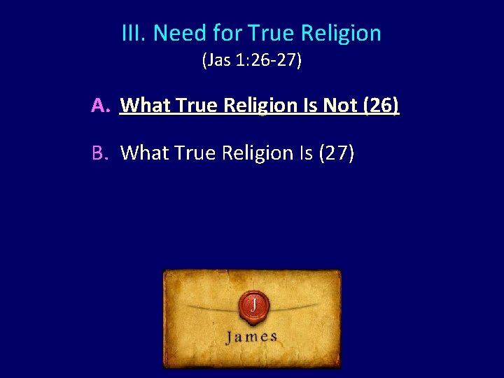 III. Need for True Religion (Jas 1: 26 -27) A. What True Religion Is III. Need for True Religion (Jas 1: 26 -27) A. What True Religion Is