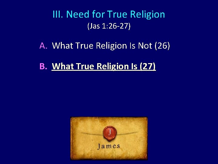 III. Need for True Religion (Jas 1: 26 -27) A. What True Religion Is III. Need for True Religion (Jas 1: 26 -27) A. What True Religion Is