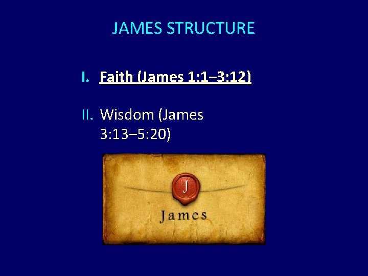 JAMES STRUCTURE I. Faith (James 1: 1‒ 3: 12) II. Wisdom (James 3: 13‒ JAMES STRUCTURE I. Faith (James 1: 1‒ 3: 12) II. Wisdom (James 3: 13‒