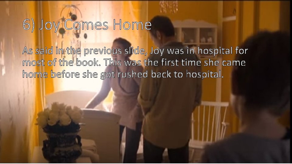 6) Joy Comes Home As said in the previous slide, Joy was in hospital
