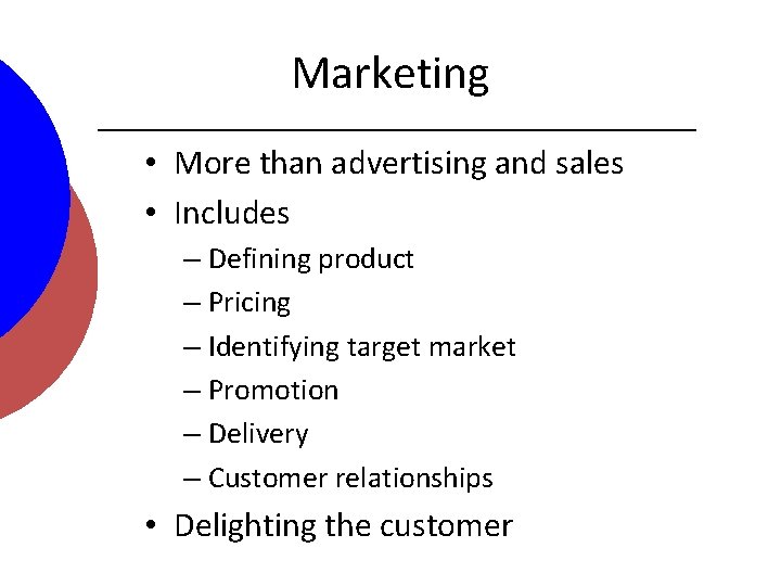 Marketing • More than advertising and sales • Includes – Defining product – Pricing