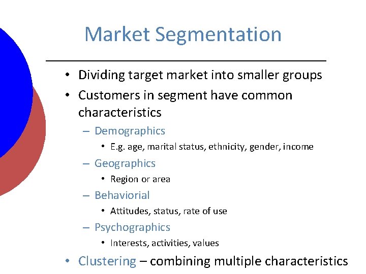 Market Segmentation • Dividing target market into smaller groups • Customers in segment have