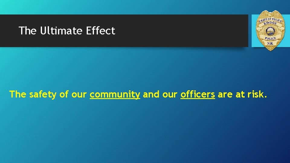 The Ultimate Effect The safety of our community and our officers are at risk.