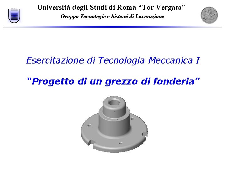 Università degli Studi di Roma “Tor Vergata” Gruppo Tecnologie e Sistemi di Lavorazione Esercitazione