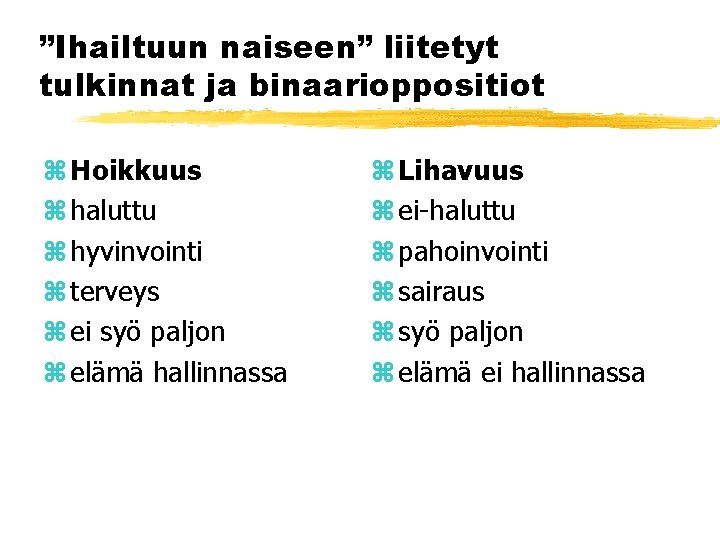 ”Ihailtuun naiseen” liitetyt tulkinnat ja binaarioppositiot z Hoikkuus z haluttu z hyvinvointi z terveys