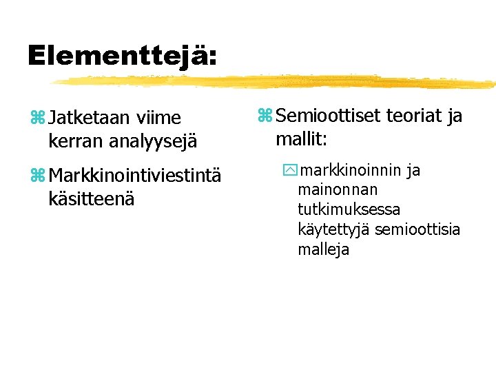 Elementtejä: z Jatketaan viime kerran analyysejä z Markkinointiviestintä käsitteenä z Semioottiset teoriat ja mallit: