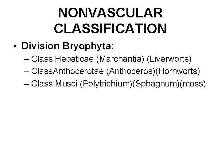 NONVASCULAR CLASSIFICATION • Division Bryophyta: – Class Hepaticae (Marchantia) (Liverworts) – Class. Anthocerotae (Anthoceros)(Hornworts)