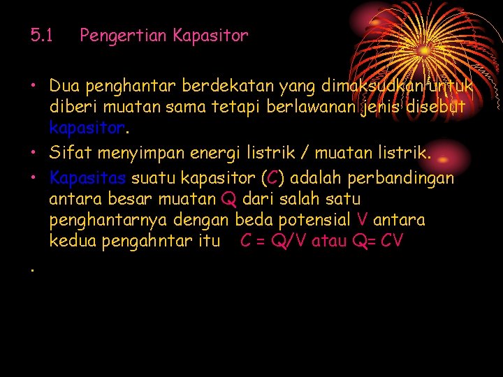 5. 1 Pengertian Kapasitor • Dua penghantar berdekatan yang dimaksudkan untuk diberi muatan sama