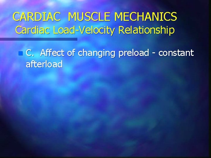 CARDIAC MUSCLE MECHANICS Cardiac Load-Velocity Relationship n C. Affect of changing preload - constant