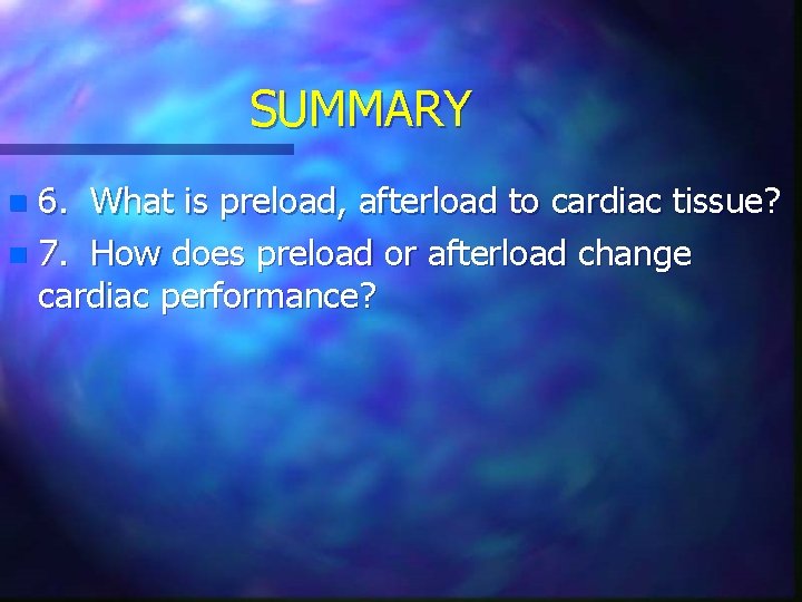 SUMMARY 6. What is preload, afterload to cardiac tissue? n 7. How does preload