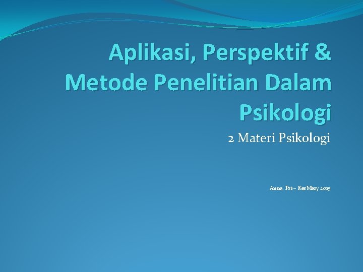 Aplikasi, Perspektif & Metode Penelitian Dalam Psikologi 2 Materi Psikologi Anna. Psi – Kes.