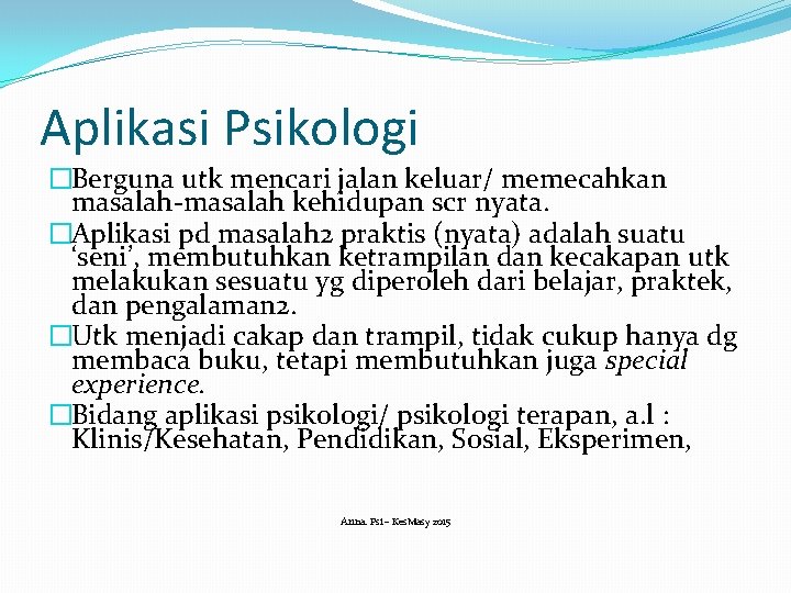 Aplikasi Psikologi �Berguna utk mencari jalan keluar/ memecahkan masalah-masalah kehidupan scr nyata. �Aplikasi pd