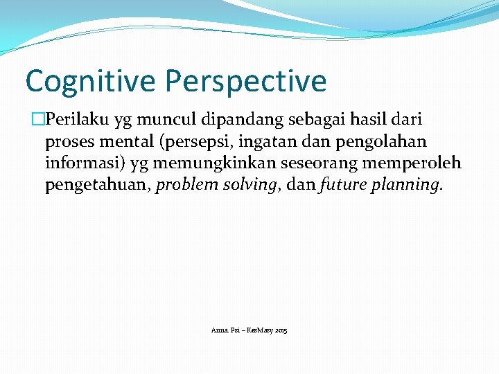 Cognitive Perspective �Perilaku yg muncul dipandang sebagai hasil dari proses mental (persepsi, ingatan dan