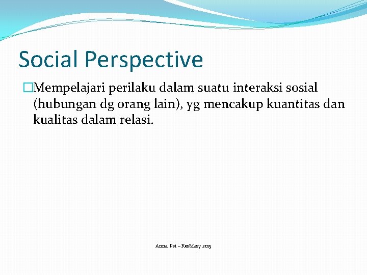 Social Perspective �Mempelajari perilaku dalam suatu interaksi sosial (hubungan dg orang lain), yg mencakup