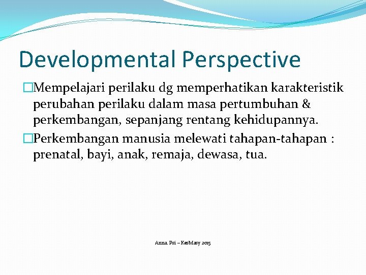 Developmental Perspective �Mempelajari perilaku dg memperhatikan karakteristik perubahan perilaku dalam masa pertumbuhan & perkembangan,