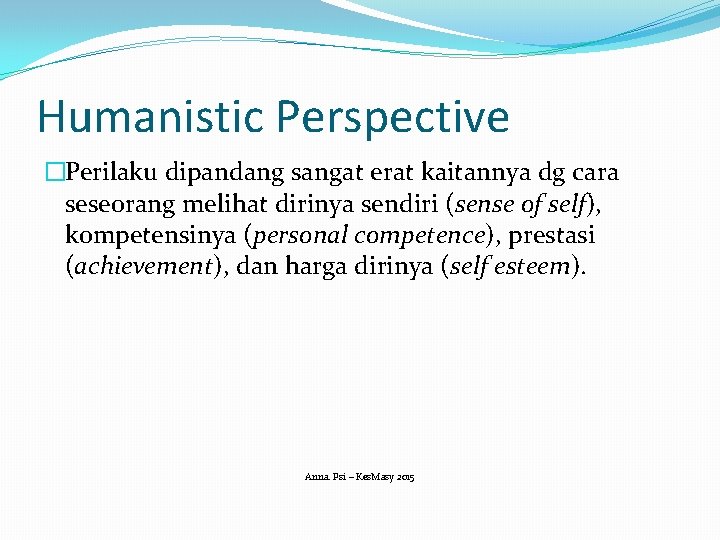 Humanistic Perspective �Perilaku dipandang sangat erat kaitannya dg cara seseorang melihat dirinya sendiri (sense