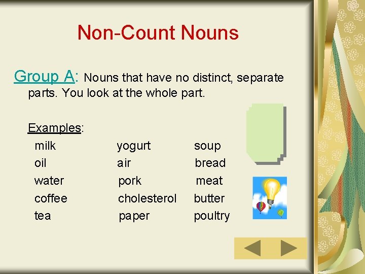 Non-Count Nouns Group A: Nouns that have no distinct, separate parts. You look at