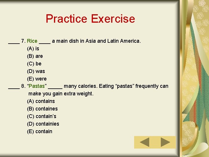 Practice Exercise ____ 7. Rice ____ a main dish in Asia and Latin America.