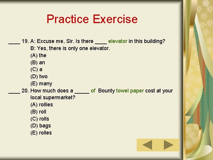 Practice Exercise ____ 19. A: Excuse me, Sir. Is there ____ elevator in this