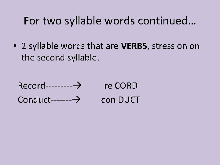 For two syllable words continued… • 2 syllable words that are VERBS, stress on