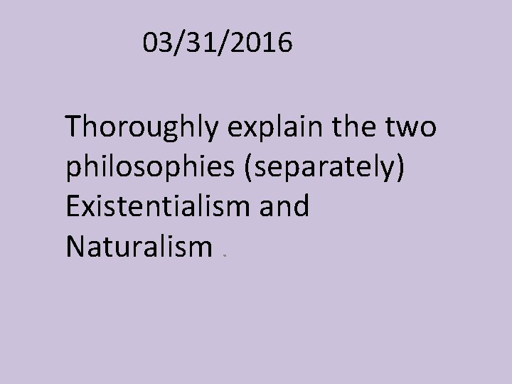 03/31/2016 Thoroughly explain the two philosophies (separately) Existentialism and Naturalism. 