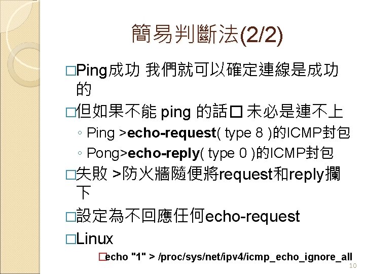 簡易判斷法(2/2) �Ping成功 我們就可以確定連線是成功 的 �但如果不能 ping 的話� 未必是連不上 ◦ Ping >echo-request( type 8 )的ICMP封包