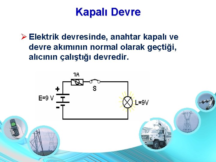 Kapalı Devre Elektrik devresinde, anahtar kapalı ve devre akımının normal olarak geçtiği, alıcının çalıştığı