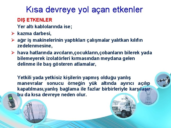 Kısa devreye yol açan etkenler DIŞ ETKENLER Yer altı kablolarında ise; kazma darbesi, ağır Kısa devreye yol açan etkenler DIŞ ETKENLER Yer altı kablolarında ise; kazma darbesi, ağır