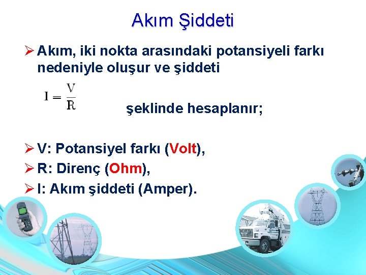 Akım Şiddeti Akım, iki nokta arasındaki potansiyeli farkı nedeniyle oluşur ve şiddeti şeklinde hesaplanır;