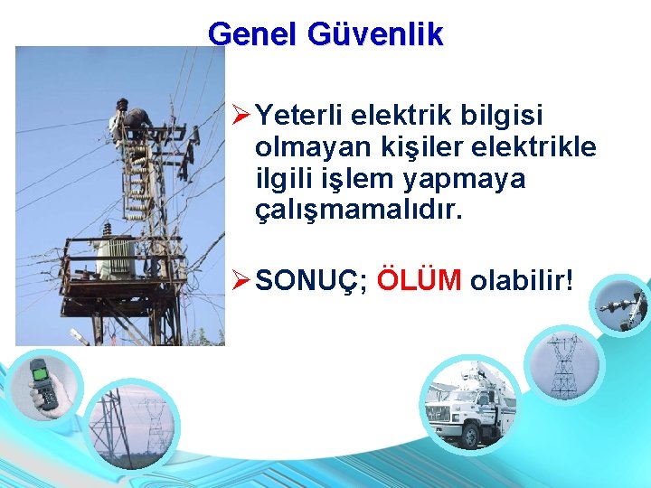 Genel Güvenlik Yeterli elektrik bilgisi olmayan kişiler elektrikle ilgili işlem yapmaya çalışmamalıdır. SONUÇ; ÖLÜM