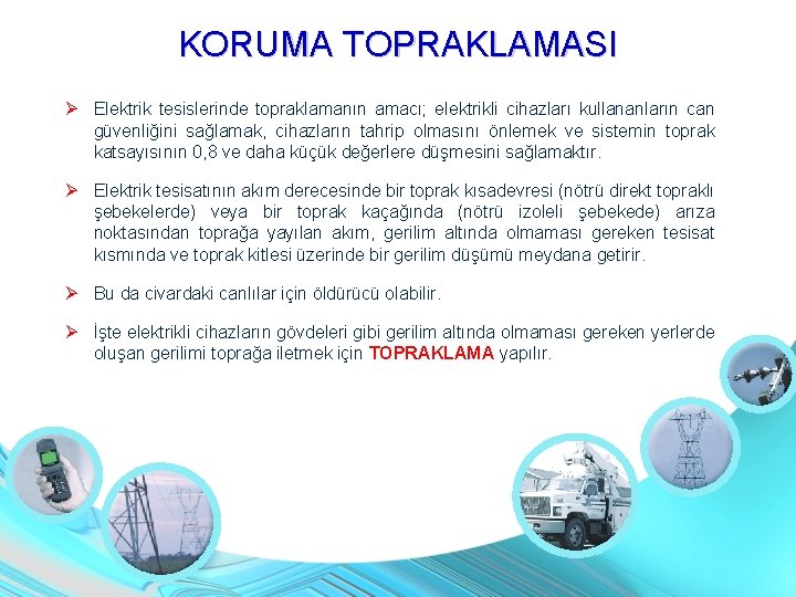 KORUMA TOPRAKLAMASI Elektrik tesislerinde topraklamanın amacı; elektrikli cihazları kullananların can güvenliğini sağlamak, cihazların tahrip