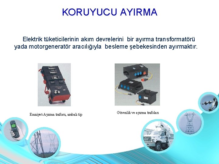 KORUYUCU AYIRMA Elektrik tüketicilerinin akım devrelerini bir ayırma transformatörü yada motorgeneratör aracılığıyla besleme şebekesinden