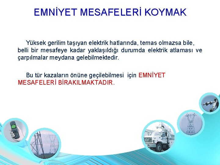 EMNİYET MESAFELERİ KOYMAK Yüksek gerilim taşıyan elektrik hatlarında, temas olmazsa bile, belli bir mesafeye EMNİYET MESAFELERİ KOYMAK Yüksek gerilim taşıyan elektrik hatlarında, temas olmazsa bile, belli bir mesafeye