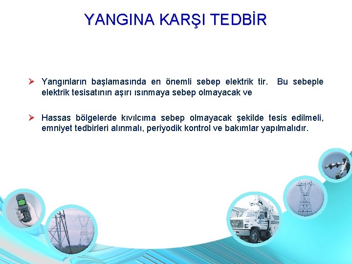 YANGINA KARŞI TEDBİR Yangınların başlamasında en önemli sebep elektrik tir. Bu sebeple elektrik tesisatının