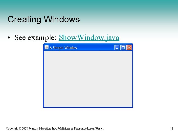 Creating Windows • See example: Show. Window. java Copyright © 2008 Pearson Education, Inc.