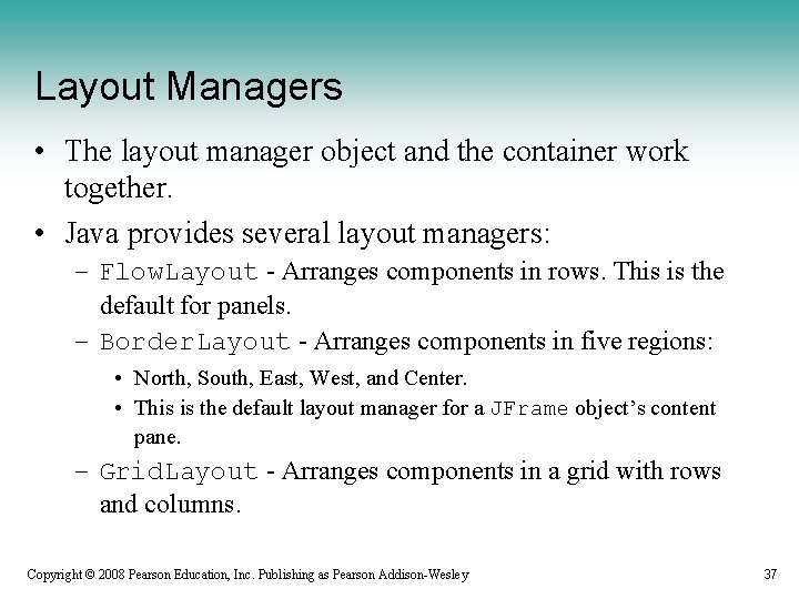 Layout Managers • The layout manager object and the container work together. • Java