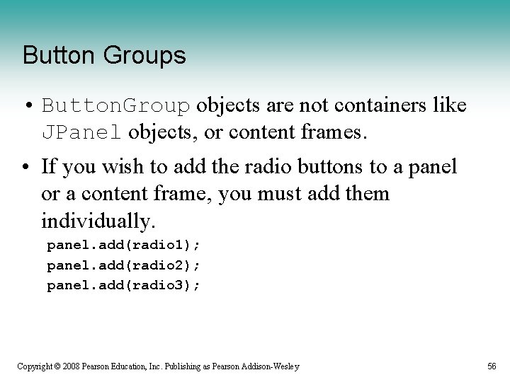 Button Groups • Button. Group objects are not containers like JPanel objects, or content