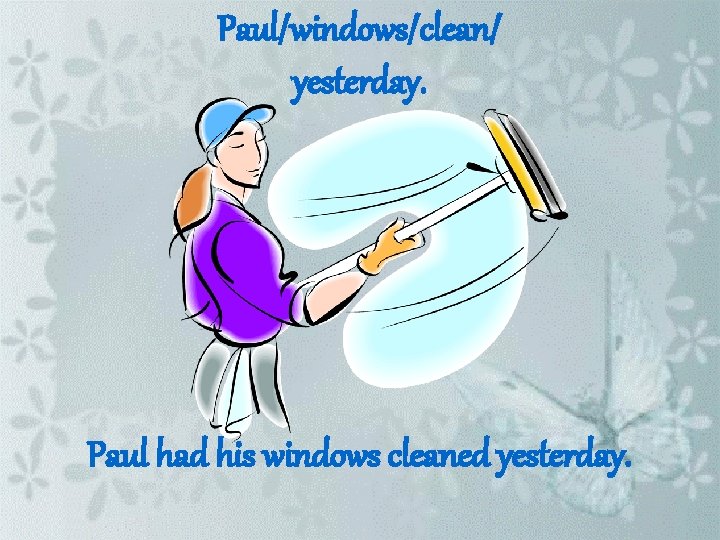 Paul/windows/clean/ yesterday. Paul had his windows cleaned yesterday. 