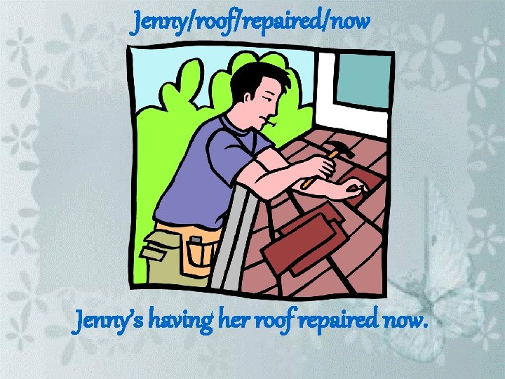 Jenny/roof/repaired/now Jenny’s having her roof repaired now. 