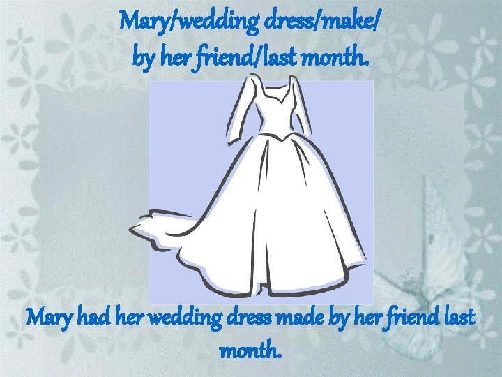 Mary/wedding dress/make/ by her friend/last month. Mary had her wedding dress made by her