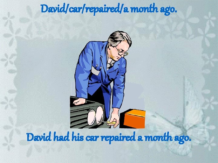 David/car/repaired/a month ago. David had his car repaired a month ago. 