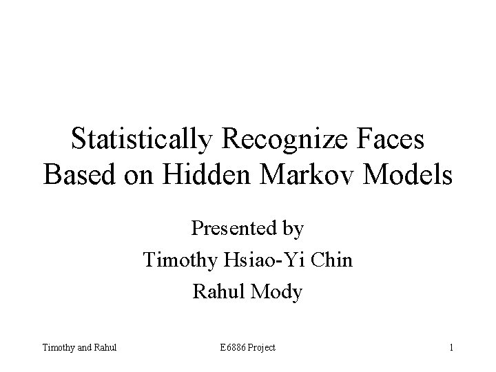 Statistically Recognize Faces Based on Hidden Markov Models Presented by Timothy Hsiao-Yi Chin Rahul
