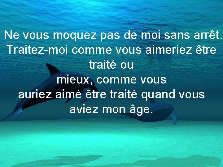 Ne vous moquez pas de moi sans arrêt. Traitez-moi comme vous aimeriez être traité