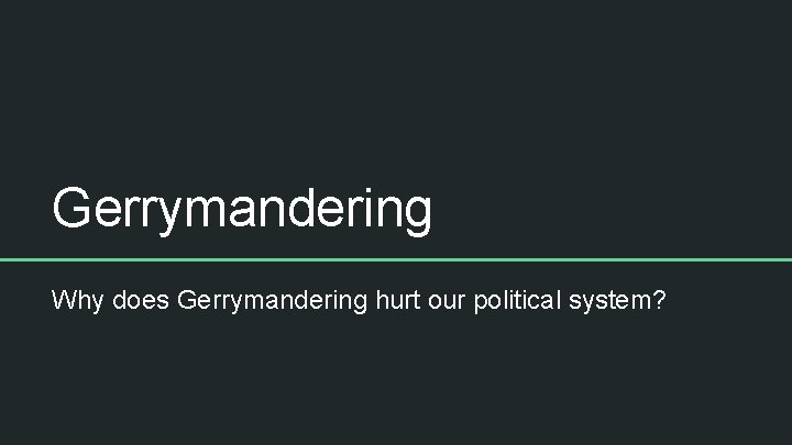 Gerrymandering Why does Gerrymandering hurt our political system? 