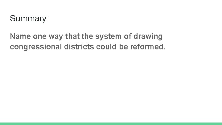 Summary: Name one way that the system of drawing congressional districts could be reformed.