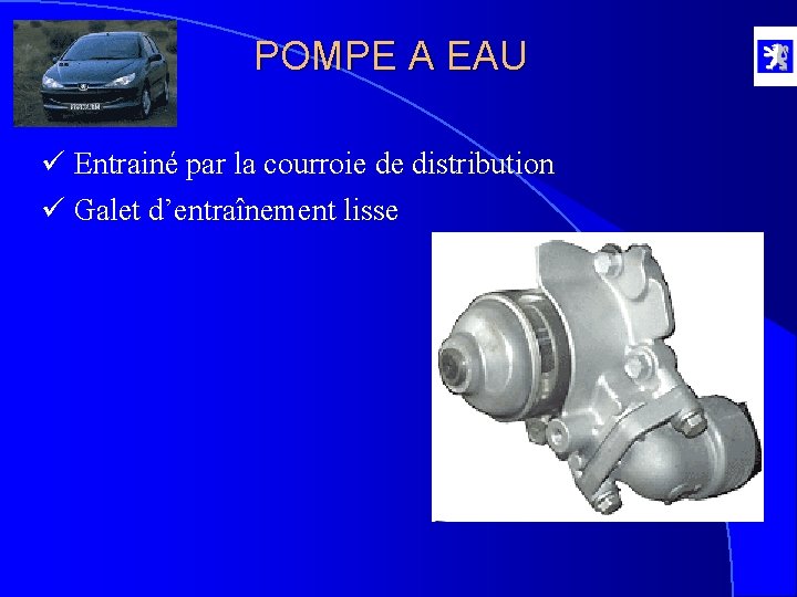 POMPE A EAU ü Entrainé par la courroie de distribution ü Galet d’entraînement lisse