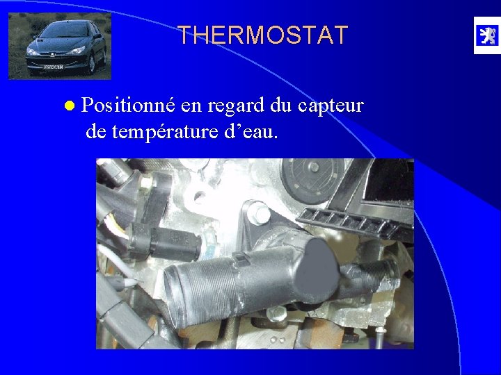 THERMOSTAT l Positionné en regard du capteur de température d’eau. 