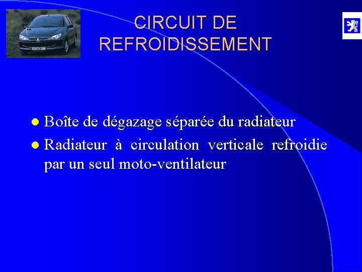 CIRCUIT DE REFROIDISSEMENT Boîte de dégazage séparée du radiateur l Radiateur à circulation verticale