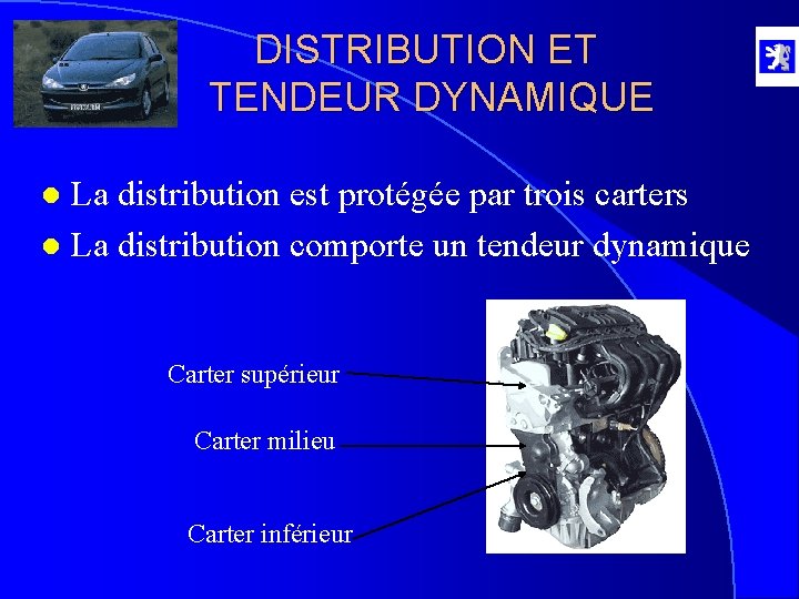 DISTRIBUTION ET TENDEUR DYNAMIQUE La distribution est protégée par trois carters l La distribution